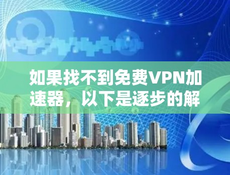 如果找不到免费VPN加速器，以下是逐步的解决方案