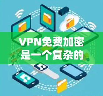 VPN免费加密是一个复杂的问题，因为其提供的是模拟的网络，而不是真正的加密网络。以下是一些关键点和建议