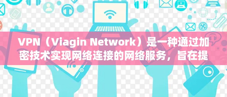 VPN（Viagin Network）是一种通过加密技术实现网络连接的网络服务，旨在提供安全、可靠的网络访问。以下是关于VPN的详细信息