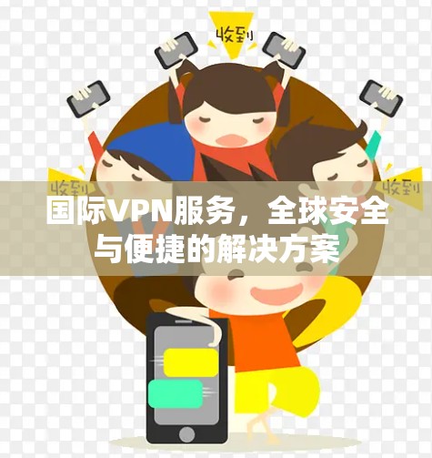 国际VPN服务，全球安全与便捷的解决方案