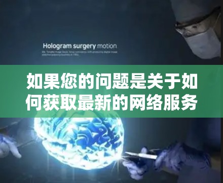 如果您的问题是关于如何获取最新的网络服务或功能，建议您关注以下两点