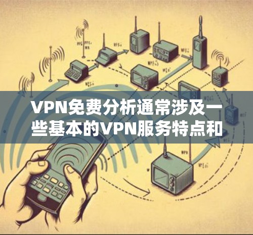 VPN免费分析通常涉及一些基本的VPN服务特点和功能。以下是关于VPN免费分析的一些关键点和建议
