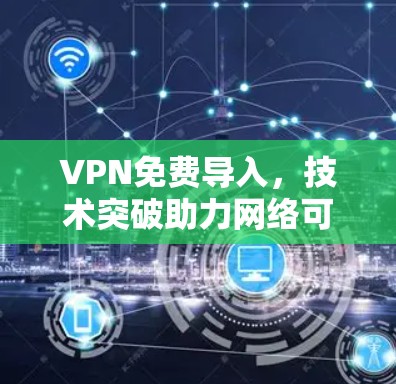 VPN免费导入，技术突破助力网络可信度