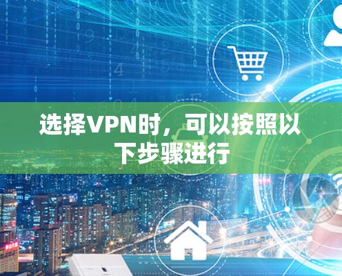 选择VPN时，可以按照以下步骤进行