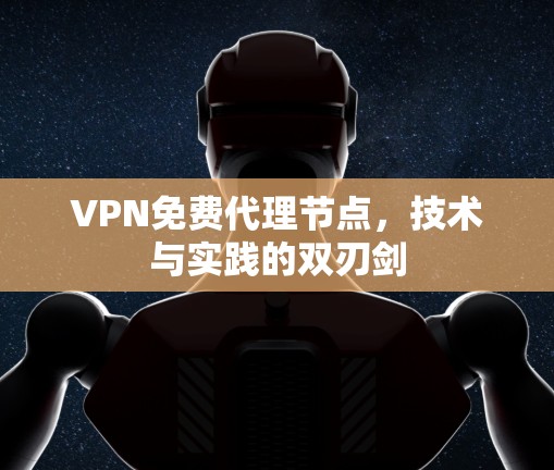 VPN免费代理节点，技术与实践的双刃剑