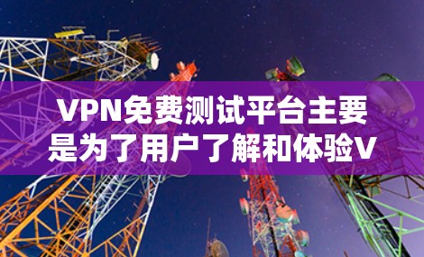 VPN免费测试平台主要是为了用户了解和体验VPN服务,提供了一种免费的试用环境。以下是一些推荐的VPN免费测试平台 VPN免费测试平台主要是为了用户了解和体验VPN服务,提供了一种免费的试用环境。以下是一些推荐的VPN免费测试平台