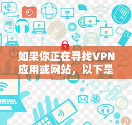 如果你正在寻找VPN应用或网站,以下是一些推荐 如果你正在寻找VPN应用或网站,以下是一些推荐
