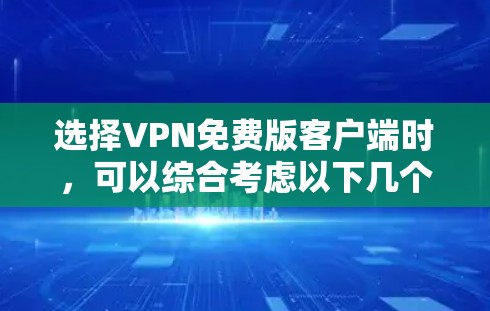 选择VPN免费版客户端时,可以综合考虑以下几个关键因素 选择VPN免费版客户端时,可以综合考虑以下几个关键因素