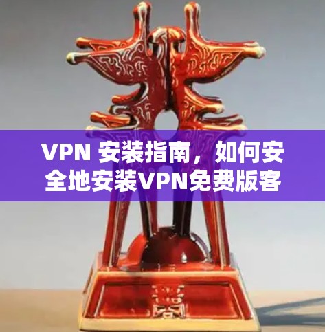 VPN 安装指南，如何安全地安装VPN免费版客户端