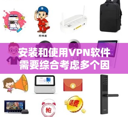 安装和使用VPN软件需要综合考虑多个因素，以下是逐步指南