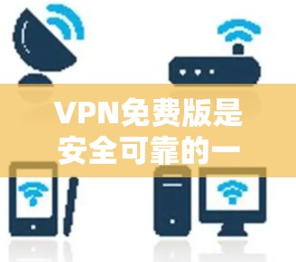 VPN免费版是安全可靠的一种方式,但需要根据自己的需求和预算来选择。以下是几种常用的VPN软件,包括免费版和付费版 VPN免费版是安全可靠的一种方式,但需要根据自己的需求和预算来选择。以下是几种常用的VPN软件,包括免费版和付费版