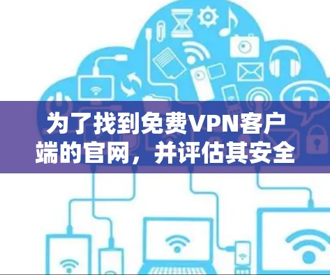 为了找到免费VPN客户端的官网,并评估其安全性,您可以按照以下步骤进行 为了找到免费VPN客户端的官网,并评估其安全性,您可以按照以下步骤进行