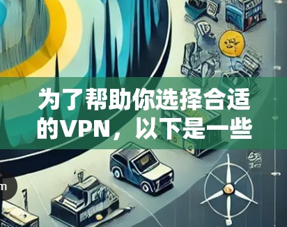 为了帮助你选择合适的VPN，以下是一些综合考虑的因素和推荐，供你参考