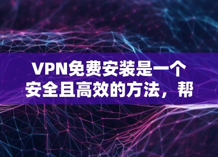 VPN免费安装是一个安全且高效的方法，帮助您轻松进行在线视频、购物、会议等服务。以下是详细的步骤，帮助您顺利安装VPN