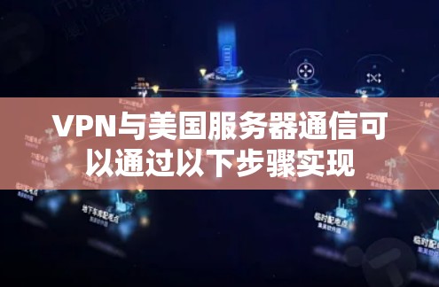 VPN与美国服务器通信可以通过以下步骤实现 VPN与美国服务器通信可以通过以下步骤实现