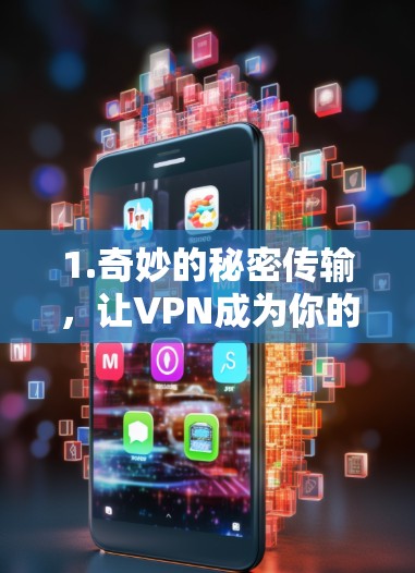 1.奇妙的秘密传输,让VPN成为你的秘密桥梁 1.奇妙的秘密传输,让VPN成为你的秘密桥梁