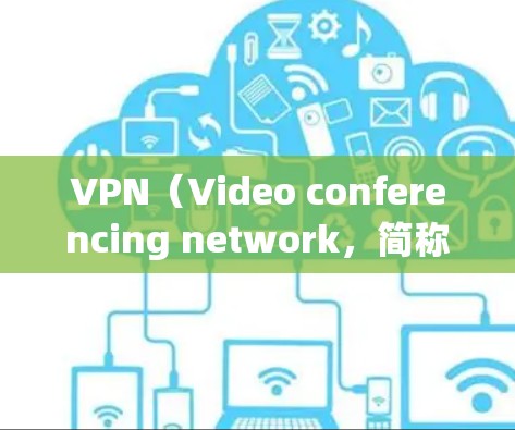 VPN（Video conferencing network，简称VPN）是一种通过网络实现视频、文件、会议、电话等在线传输的技术。以下是关于VPN的每日精选推荐，供你参考