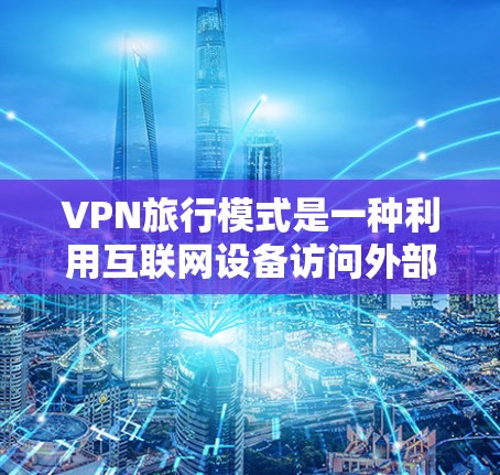 VPN旅行模式是一种利用互联网设备访问外部网络的旅行方式,旨在通过虚拟网络进行旅行。以下是关于VPN旅行的详细分析和建议 VPN旅行模式是一种利用互联网设备访问外部网络的旅行方式,旨在通过虚拟网络进行旅行。以下是关于VPN旅行的详细分析和建议
