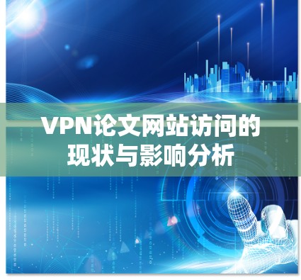 VPN论文网站访问的现状与影响分析 VPN论文网站访问的现状与影响分析