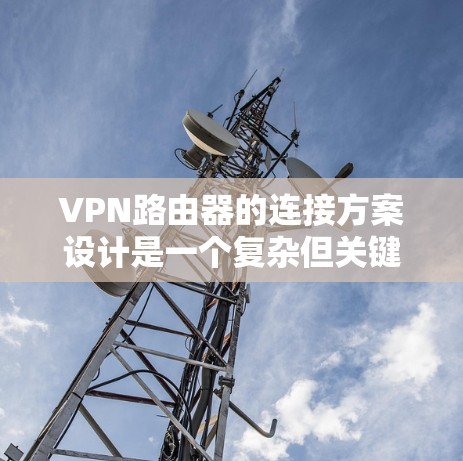 VPN路由器的连接方案设计是一个复杂但关键的过程,需要综合考虑多个因素以确保安全、高效和兼容性。以下是设计VPN路由器连接方案的详细步骤 VPN路由器的连接方案设计是一个复杂但关键的过程,需要综合考虑多个因素以确保安全、高效和兼容性。以下是设计VPN路由器连接方案的详细步骤