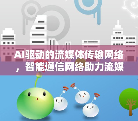 AI驱动的流媒体传输网络,智能通信网络助力流媒体新体验 AI驱动的流媒体传输网络,智能通信网络助力流媒体新体验
