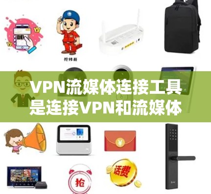VPN流媒体连接工具是连接VPN和流媒体服务的工具，以下是几种常见的选择