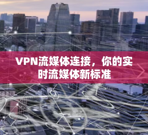 VPN流媒体连接，你的实时流媒体新标准
