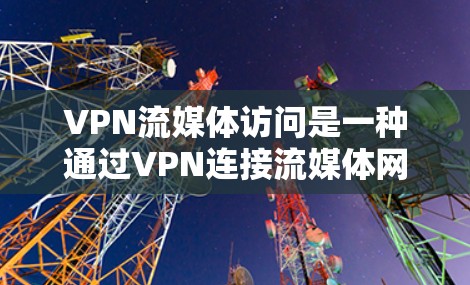 VPN流媒体访问是一种通过VPN连接流媒体网站来享受视频内容的方法,但也带来了诸多潜在问题。以下是对这一问题的详细分析和解决方案 VPN流媒体访问是一种通过VPN连接流媒体网站来享受视频内容的方法,但也带来了诸多潜在问题。以下是对这一问题的详细分析和解决方案