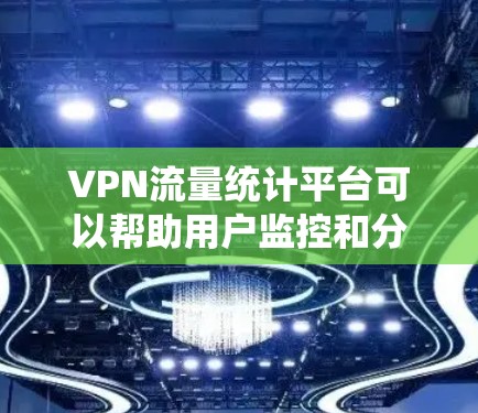 VPN流量统计平台可以帮助用户监控和分析他们在VPN服务中的流量使用情况,从而更好地选择适合自己的VPN服务。以下是一些常见的VPN流量统计平台,供参考 VPN流量统计平台可以帮助用户监控和分析他们在VPN服务中的流量使用情况,从而更好地选择适合自己的VPN服务。以下是一些常见的VPN流量统计平台,供参考
