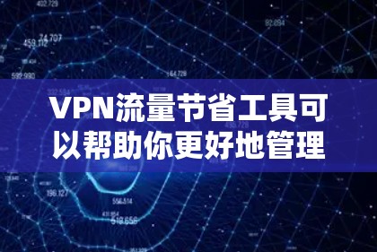 VPN流量节省工具可以帮助你更好地管理流量，避免不必要的付费使用。以下是一些常用的VPN流量节省工具