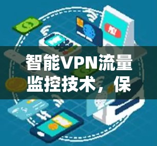 智能VPN流量监控技术，保障网络安全的现代解决方案