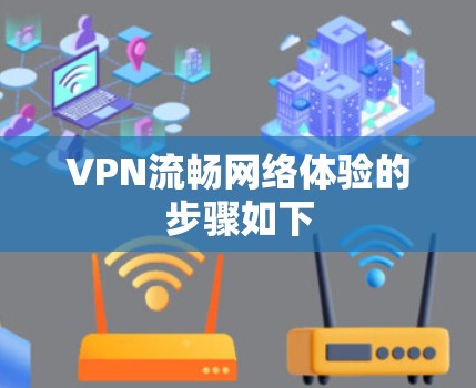 VPN流畅网络体验的步骤如下
