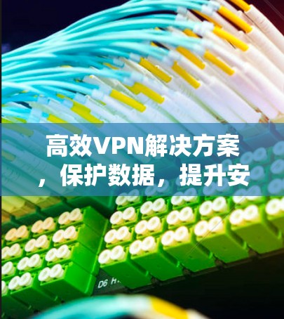 高效VPN解决方案，保护数据，提升安全