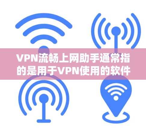 VPN流畅上网助手通常指的是用于VPN使用的软件,旨在帮助用户访问多个网站,保护隐私并防止网络犯罪。以下是一些推荐的 VPN 软件及其特点,供你参考 VPN流畅上网助手通常指的是用于VPN使用的软件,旨在帮助用户访问多个网站,保护隐私并防止网络犯罪。以下是一些推荐的 VPN 软件及其特点,供你参考
