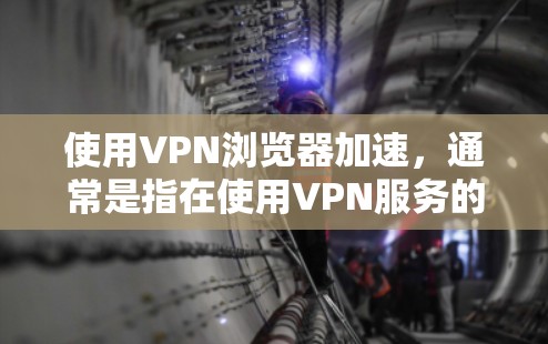 使用VPN浏览器加速，通常是指在使用VPN服务的同时，提升浏览器的性能，使网页加载和浏览体验更流畅。以下是一些可能的步骤或方法，帮助你优化VPN浏览器的性能