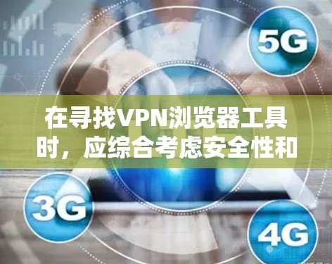 在寻找VPN浏览器工具时，应综合考虑安全性和权限设置、稳定性和体验、功能配置、预算、网络需求以及支持性等因素。以下是对不同工具的推荐和选择建议