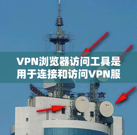 VPN浏览器访问工具是用于连接和访问VPN服务器、虚拟网络环境或虚拟实验室的工具。以下是一些推荐的工具及其优缺点 VPN浏览器访问工具是用于连接和访问VPN服务器、虚拟网络环境或虚拟实验室的工具。以下是一些推荐的工具及其优缺点