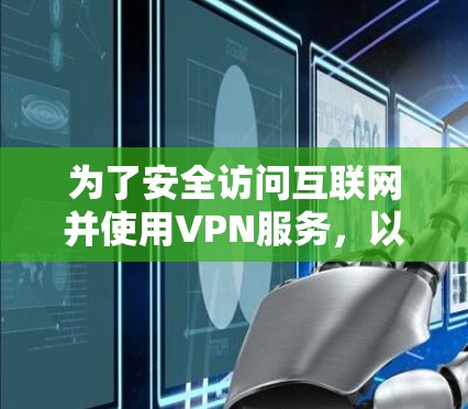 为了安全访问互联网并使用VPN服务,以下是一步步的指南 为了安全访问互联网并使用VPN服务,以下是一步步的指南