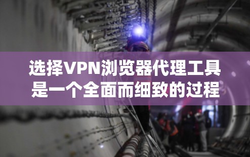 选择VPN浏览器代理工具是一个全面而细致的过程,需要综合考虑多个因素。以下是一个结构化的指南,帮助您系统地进行选择 选择VPN浏览器代理工具是一个全面而细致的过程,需要综合考虑多个因素。以下是一个结构化的指南,帮助您系统地进行选择