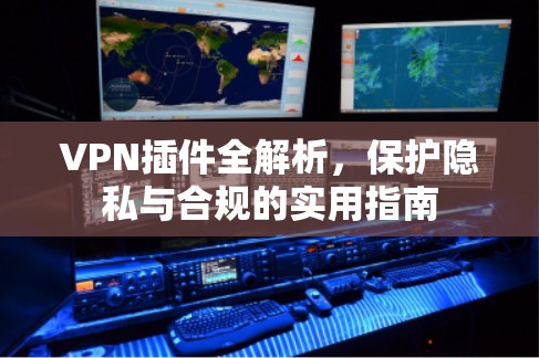 VPN插件全解析,保护隐私与合规的实用指南 VPN插件全解析,保护隐私与合规的实用指南