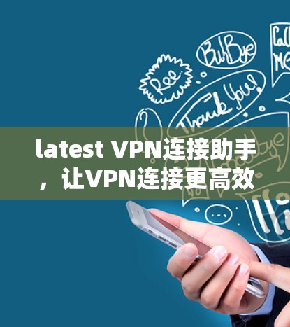 latest VPN连接助手,让VPN连接更高效与安全 latest VPN连接助手,让VPN连接更高效与安全