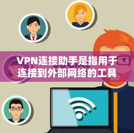 VPN连接助手是指用于连接到外部网络的工具或软件，以实现VPN功能。以下是一些常见的VPN连接助手