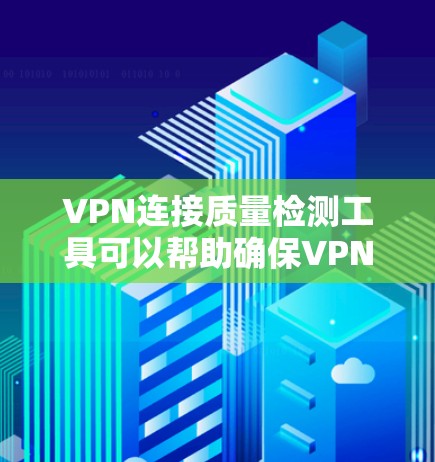 VPN连接质量检测工具可以帮助确保VPN连接的安全性,以下是使用这些工具的方法 VPN连接质量检测工具可以帮助确保VPN连接的安全性,以下是使用这些工具的方法