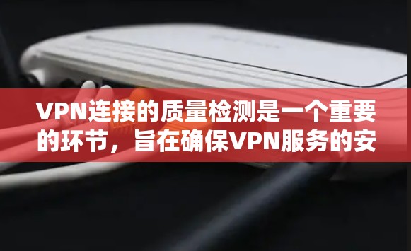 VPN连接的质量检测是一个重要的环节，旨在确保VPN服务的安全性和可靠性。以下是一些关于VPN连接质量检测的常见方法和步骤
