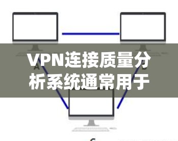 VPN连接质量分析系统通常用于评估一个VPN连接的可靠性和安全性，以帮助用户或系统在使用过程中做出优化或改进的决策。以下是一个VPN连接质量分析系统的常见分析指标和方法