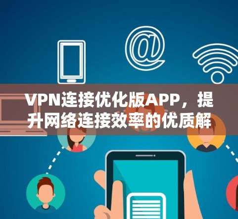 VPN连接优化版APP，提升网络连接效率的优质解决方案