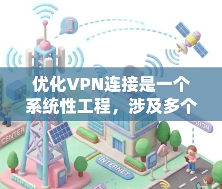 优化VPN连接是一个系统性工程，涉及多个步骤和配置，确保安全、可靠并兼容。以下是一个系统化的优化步骤指南