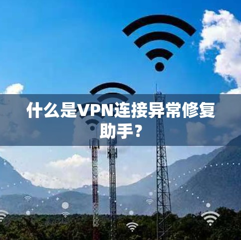 什么是VPN连接异常修复助手？