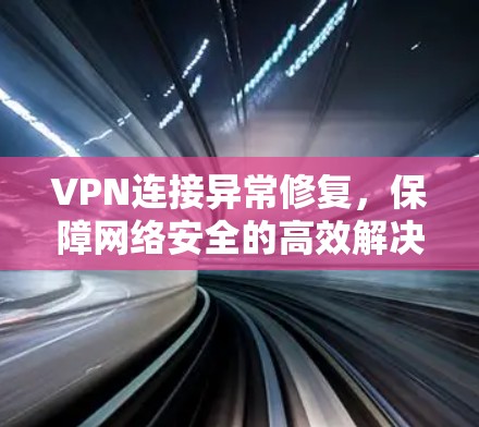 VPN连接异常修复，保障网络安全的高效解决方案