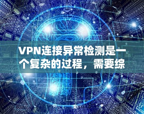 VPN连接异常检测是一个复杂的过程，需要综合考虑多个因素。以下是一步到位的指南，帮助您成功识别和处理异常VPN连接